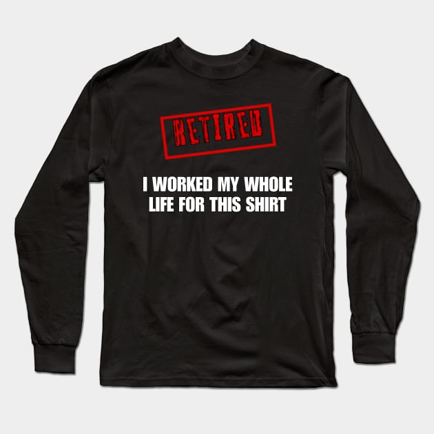 Retired I worked for my whole life for this shirt Long Sleeve T-Shirt by r.abdulazis